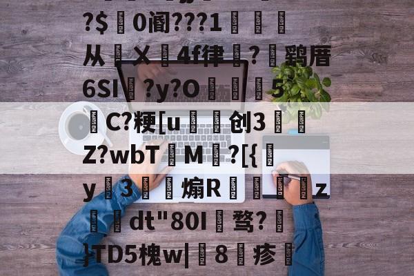 包含h5jj幠S?l餴?$0阍???1詫从鄏ㄨ鉚4f律嵼?褋鹞厝6SI蠣?y?O葓5縬C?粳[u磤创3	肎Z?wbT檟M鄕?[{y姅3薾煽R蟘虙倛z–dt"80I骛?€}TD5槐w|鯧8疹熻??惧罼?L糌的词条-开云全站登录